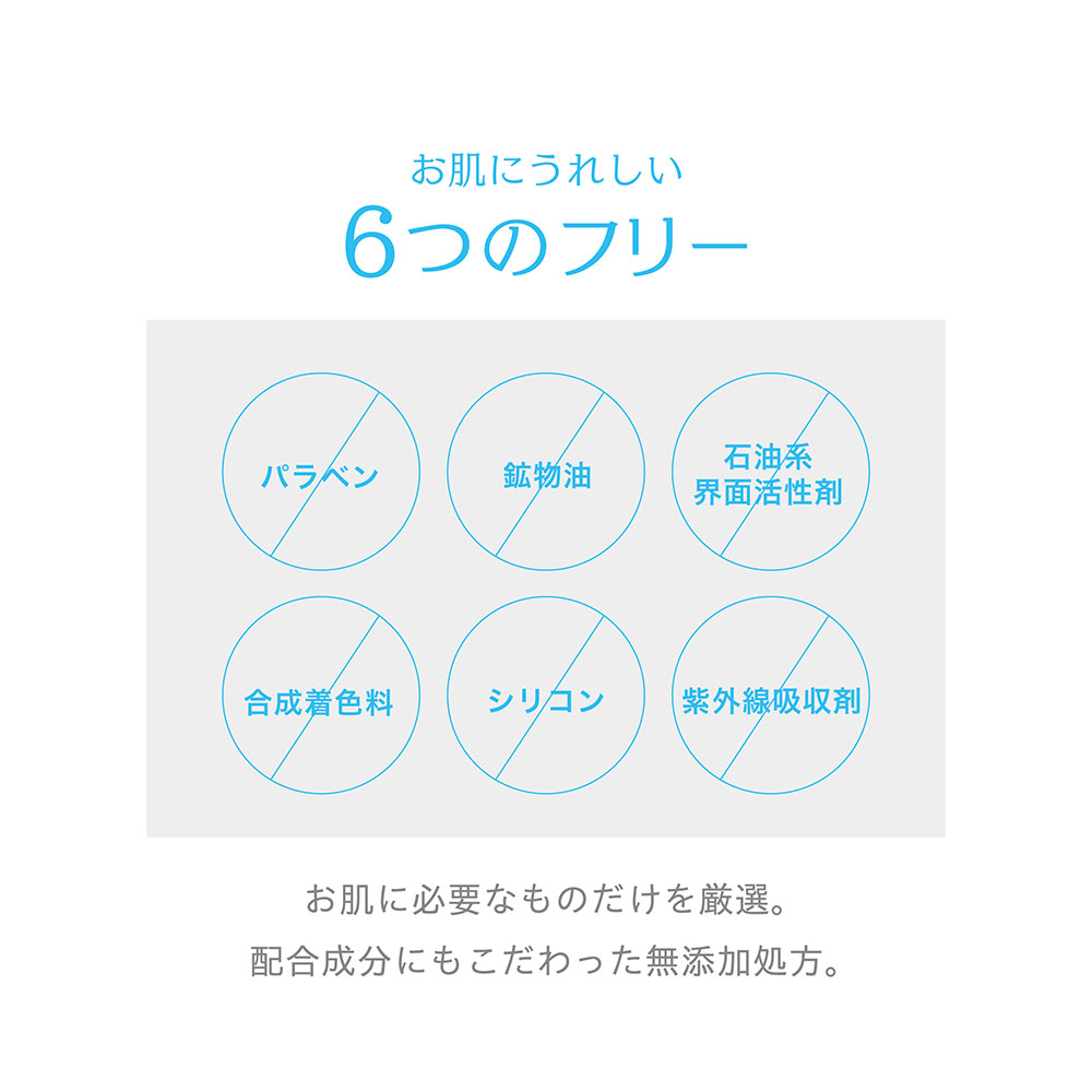 お肌にうれしい6つのフリー パラベン 鉱物油 石油系界面活性剤 合成着色料 シリコン 紫外線吸収剤 お肌に必要な物だけを厳選。配合成分にもこだわった無添加処方。