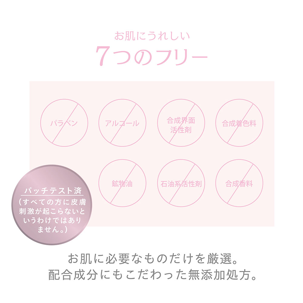 お肌にうれしい7つのフリー パラベン アルコール 合成界面活性剤 合成着色料 鉱物油 石油系活性剤 合成香料 パッチテスト済み お肌に必要な物だけを厳選。配合成分にもこだわった無添加処方。